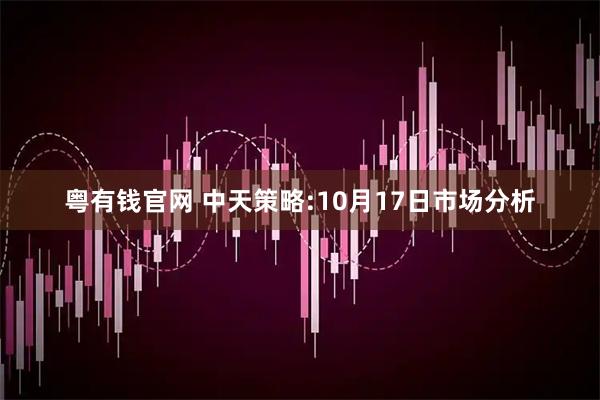 粤有钱官网 中天策略:10月17日市场分析