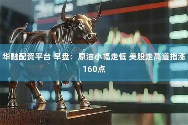 华融配资平台 早盘:原油小幅走低 美股走高道指涨160点