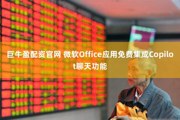 巨牛盈配资官网 微软Office应用免费集成Copilot聊天功能