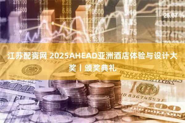 江苏配资网 2025AHEAD亚洲酒店体验与设计大奖丨颁奖典礼