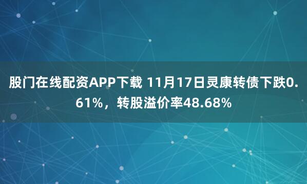 股门在线配资APP下载 11月17日灵康转债下跌0.61%，转股溢价率48.68%