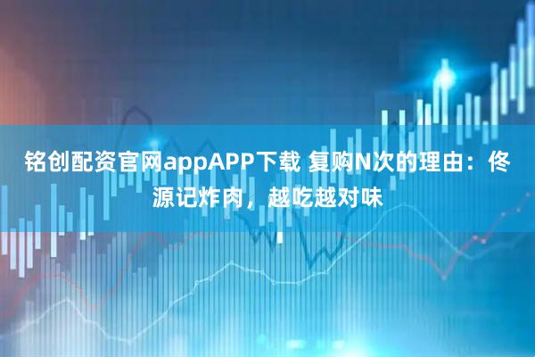 铭创配资官网appAPP下载 复购N次的理由：佟源记炸肉，越吃越对味