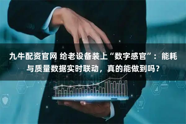 九牛配资官网 给老设备装上“数字感官”：能耗与质量数据实时联动，真的能做到吗？