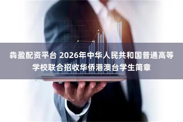犇盈配资平台 2026年中华人民共和国普通高等学校联合招收华侨港澳台学生简章