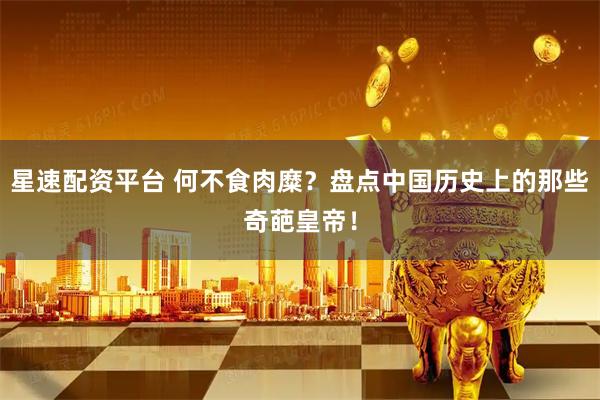 星速配资平台 何不食肉糜？盘点中国历史上的那些奇葩皇帝！