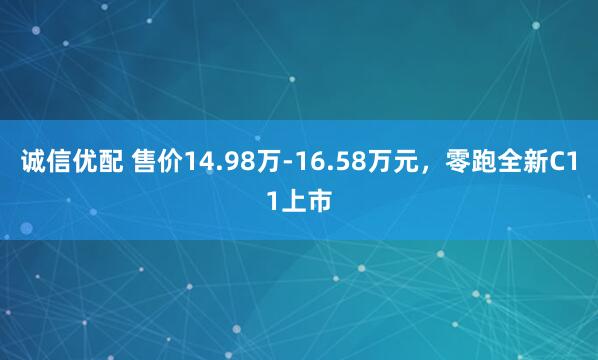 诚信优配 售价14.98万-16.58万元，零跑全新C11上市
