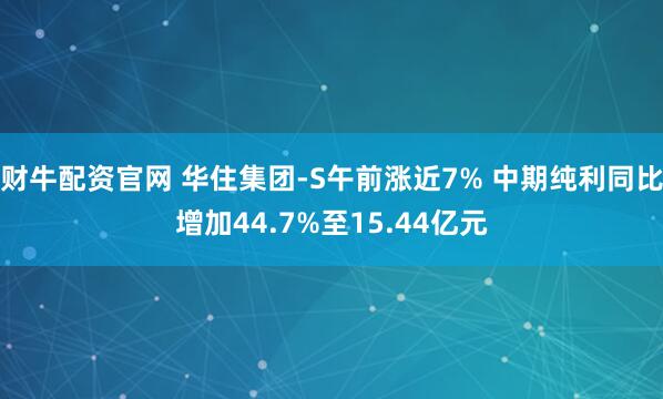 财牛配资官网 华住集团-S午前涨近7% 中期纯利同比增加44.7%至15.44亿元